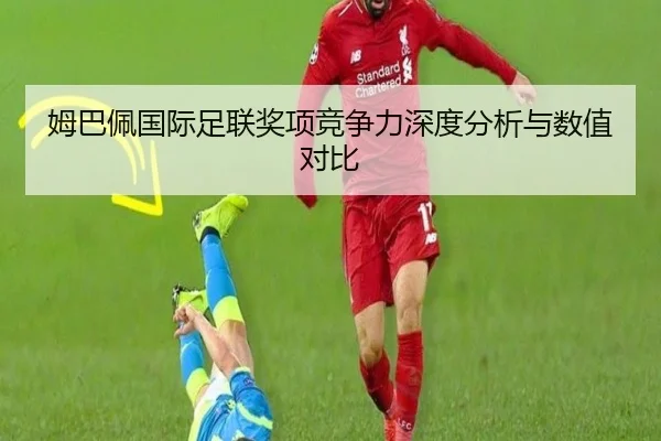 姆巴佩国际足联奖项竞争力深度分析与数值对比